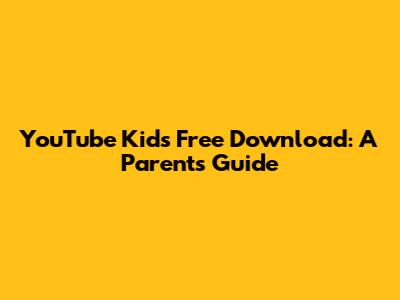 YouTube Kids Free Download: A Parent's Guide