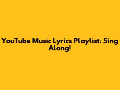 YouTube Music Lyrics Playlist: Sing Along!