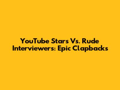 YouTube Stars Vs. Rude Interviewers: Epic Clapbacks