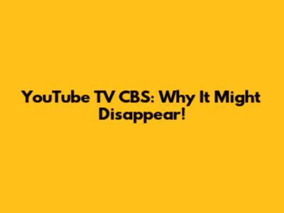 YouTube TV CBS: Why It Might Disappear!