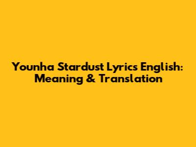 Younha Stardust Lyrics English: Meaning & Translation