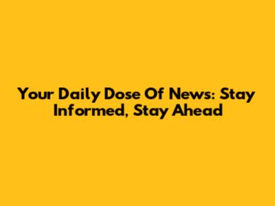 Your Daily Dose Of News: Stay Informed, Stay Ahead