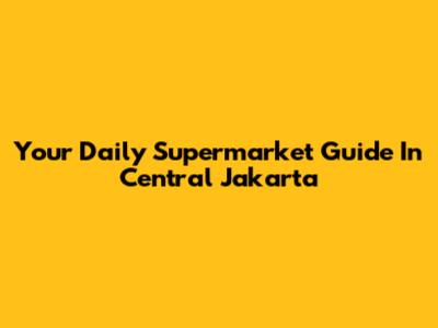 Your Daily Supermarket Guide In Central Jakarta
