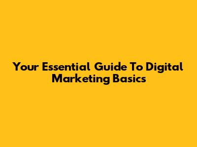 Your Essential Guide To Digital Marketing Basics