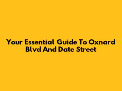 Your Essential Guide To Oxnard Blvd And Date Street