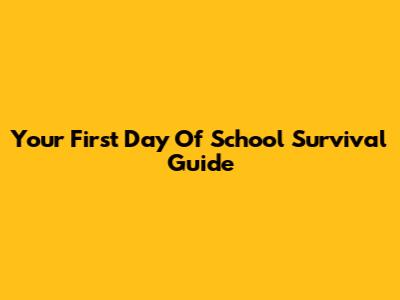 Your First Day Of School Survival Guide