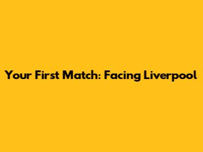 Your First Match: Facing Liverpool