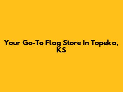 Your Go-To Flag Store In Topeka, KS