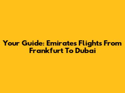 Your Guide: Emirates Flights From Frankfurt To Dubai