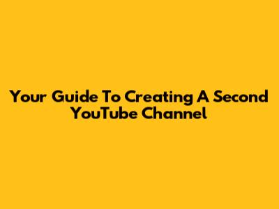 Your Guide To Creating A Second YouTube Channel