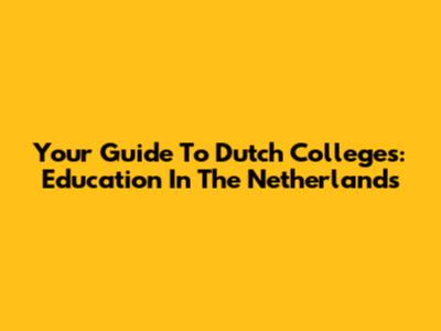 Your Guide To Dutch Colleges: Education In The Netherlands