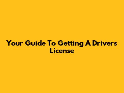 Your Guide To Getting A Driver's License