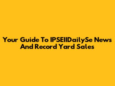 Your Guide To IPSEIIDailySe News And Record Yard Sales