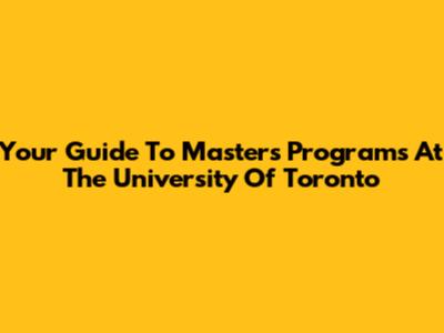 Your Guide To Master's Programs At The University Of Toronto
