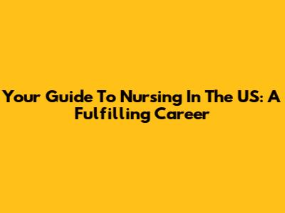 Your Guide To Nursing In The US: A Fulfilling Career