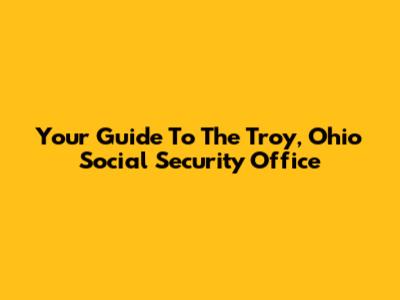 Your Guide To The Troy, Ohio Social Security Office