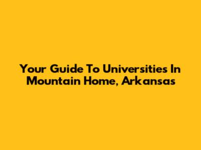 Your Guide To Universities In Mountain Home, Arkansas