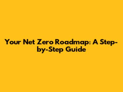 Your Net Zero Roadmap: A Step-by-Step Guide