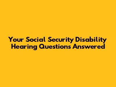 Your Social Security Disability Hearing Questions Answered