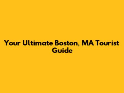 Your Ultimate Boston, MA Tourist Guide