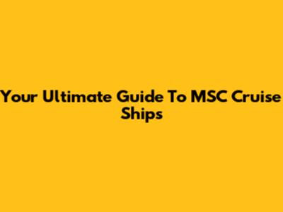 Your Ultimate Guide To MSC Cruise Ships