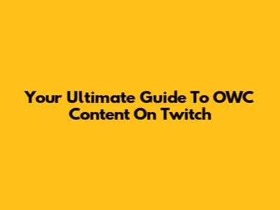 Your Ultimate Guide To OWC Content On Twitch