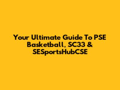 Your Ultimate Guide To PSE Basketball, SC33 & SESportsHubCSE