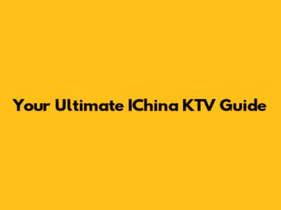Your Ultimate IChina KTV Guide