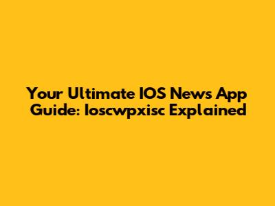 Your Ultimate IOS News App Guide: Ioscwpxisc Explained
