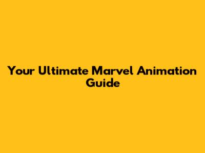 Your Ultimate Marvel Animation Guide