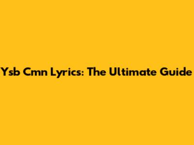 Ysb Cmn Lyrics: The Ultimate Guide