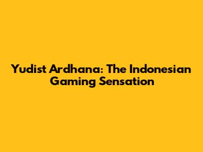 Yudist Ardhana: The Indonesian Gaming Sensation
