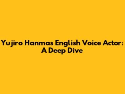 Yujiro Hanma's English Voice Actor: A Deep Dive