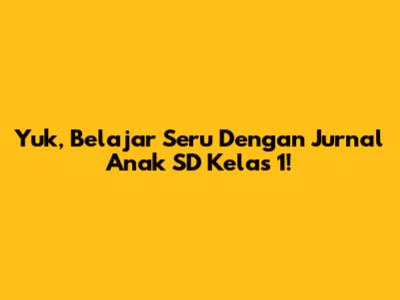 Yuk, Belajar Seru Dengan Jurnal Anak SD Kelas 1!