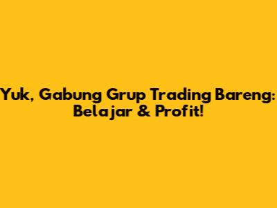 Yuk, Gabung Grup Trading Bareng: Belajar & Profit!