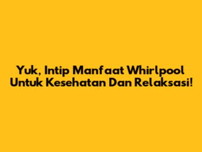 Yuk, Intip Manfaat Whirlpool Untuk Kesehatan Dan Relaksasi!