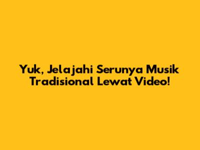 Yuk, Jelajahi Serunya Musik Tradisional Lewat Video!