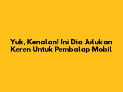 Yuk, Kenalan! Ini Dia Julukan Keren Untuk Pembalap Mobil