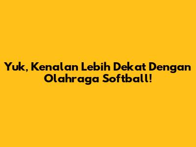 Yuk, Kenalan Lebih Dekat Dengan Olahraga Softball!
