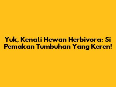 Yuk, Kenali Hewan Herbivora: Si Pemakan Tumbuhan Yang Keren!