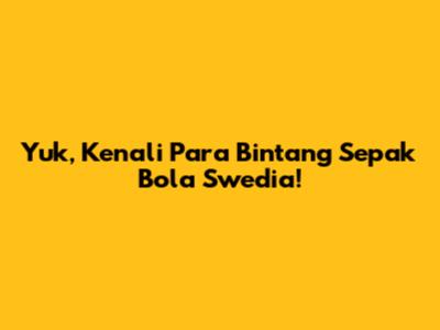 Yuk, Kenali Para Bintang Sepak Bola Swedia!