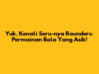 Yuk, Kenali Seru-nya Rounders: Permainan Bola Yang Asik!