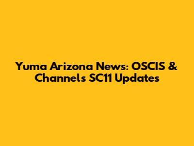 Yuma Arizona News: OSCIS & Channels SC11 Updates