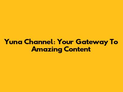 Yuna Channel: Your Gateway To Amazing Content
