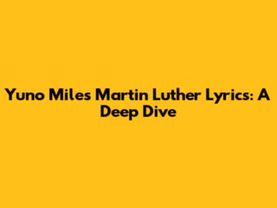 Yuno Miles' 'Martin Luther' Lyrics: A Deep Dive