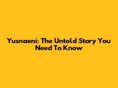 Yusnaeni: The Untold Story You Need To Know