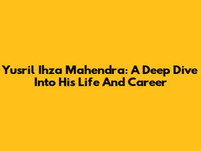 Yusril Ihza Mahendra: A Deep Dive Into His Life And Career