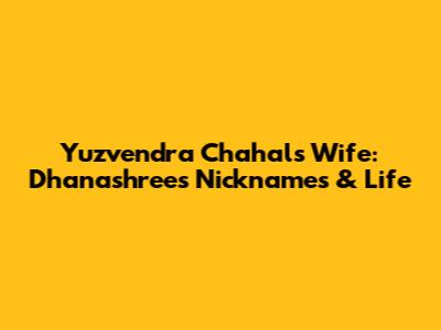 Yuzvendra Chahal's Wife: Dhanashree's Nicknames & Life