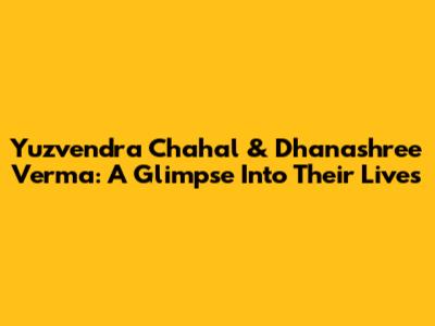 Yuzvendra Chahal & Dhanashree Verma: A Glimpse Into Their Lives