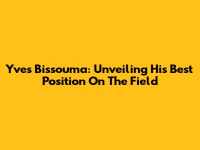 Yves Bissouma: Unveiling His Best Position On The Field